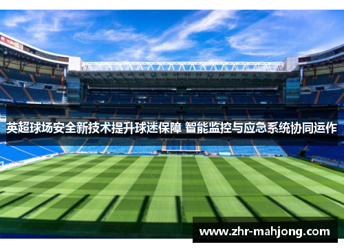 英超球场安全新技术提升球迷保障 智能监控与应急系统协同运作 英超球场安全新技术提升球迷保障 智能监控与应急系统协同运作