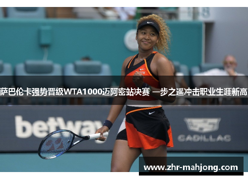 萨巴伦卡强势晋级WTA1000迈阿密站决赛 一步之遥冲击职业生涯新高 萨巴伦卡强势晋级WTA1000迈阿密站决赛 一步之遥冲击职业生涯新高