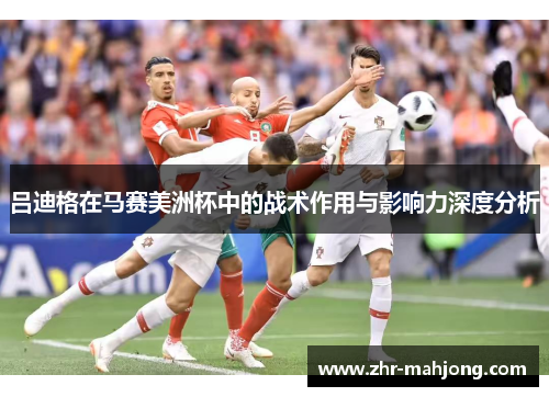 吕迪格在马赛美洲杯中的战术作用与影响力深度分析