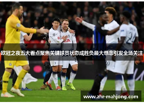 欧冠之夜五大看点聚焦关键球员状态成胜负最大悬念引发全场关注