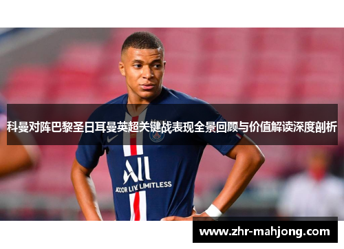 科曼对阵巴黎圣日耳曼英超关键战表现全景回顾与价值解读深度剖析