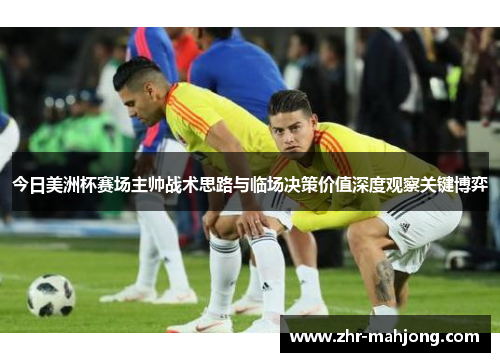 今日美洲杯赛场主帅战术思路与临场决策价值深度观察关键博弈 今日美洲杯赛场主帅战术思路与临场决策价值深度观察关键博弈