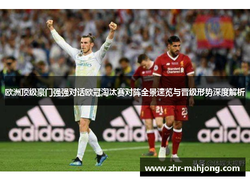 欧洲顶级豪门强强对话欧冠淘汰赛对阵全景速览与晋级形势深度解析 欧洲顶级豪门强强对话欧冠淘汰赛对阵全景速览与晋级形势深度解析