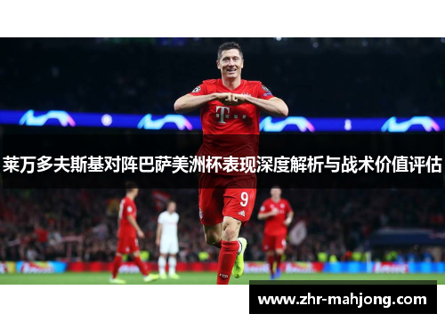 莱万多夫斯基对阵巴萨美洲杯表现深度解析与战术价值评估 莱万多夫斯基对阵巴萨美洲杯表现深度解析与战术价值评估
