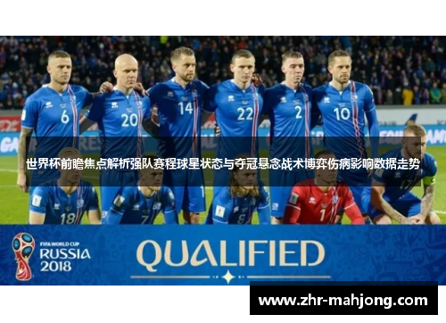 世界杯前瞻焦点解析强队赛程球星状态与夺冠悬念战术博弈伤病影响数据走势 世界杯前瞻焦点解析强队赛程球星状态与夺冠悬念战术博弈伤病影响数据走势