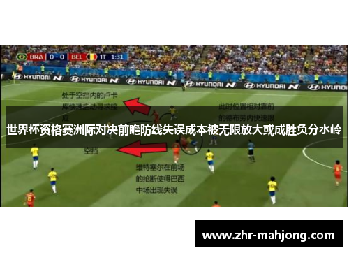 世界杯资格赛洲际对决前瞻防线失误成本被无限放大或成胜负分水岭 世界杯资格赛洲际对决前瞻防线失误成本被无限放大或成胜负分水岭