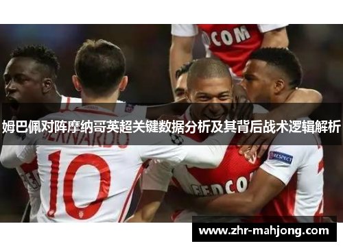 姆巴佩对阵摩纳哥英超关键数据分析及其背后战术逻辑解析 姆巴佩对阵摩纳哥英超关键数据分析及其背后战术逻辑解析
