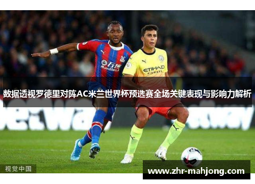 数据透视罗德里对阵AC米兰世界杯预选赛全场关键表现与影响力解析