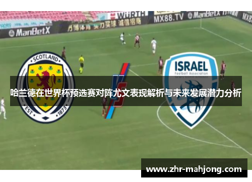 哈兰德在世界杯预选赛对阵尤文表现解析与未来发展潜力分析 哈兰德在世界杯预选赛对阵尤文表现解析与未来发展潜力分析