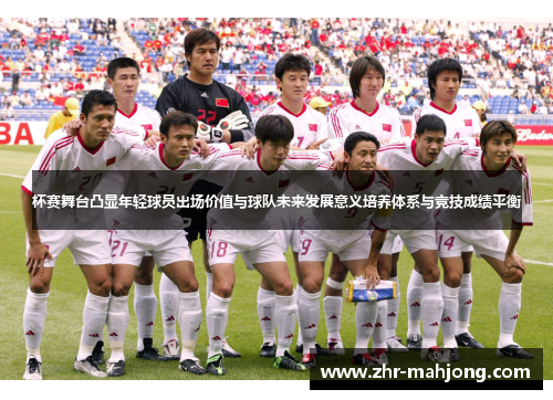 杯赛舞台凸显年轻球员出场价值与球队未来发展意义培养体系与竞技成绩平衡 杯赛舞台凸显年轻球员出场价值与球队未来发展意义培养体系与竞技成绩平衡