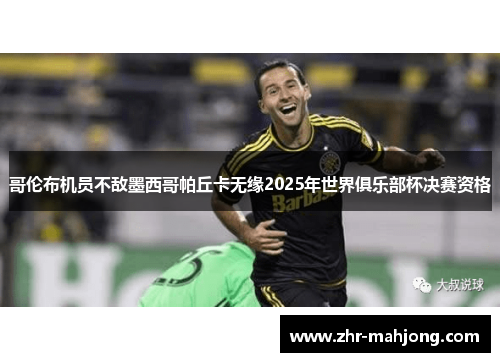 哥伦布机员不敌墨西哥帕丘卡无缘2025年世界俱乐部杯决赛资格