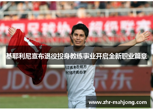 基耶利尼宣布退役投身教练事业开启全新职业篇章 基耶利尼宣布退役投身教练事业开启全新职业篇章